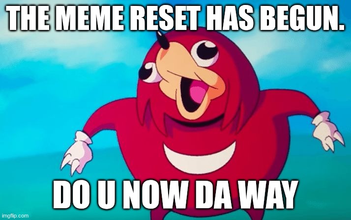 meme reset | THE MEME RESET HAS BEGUN. DO U NOW DA WAY | image tagged in ugandan knuckles | made w/ Imgflip meme maker