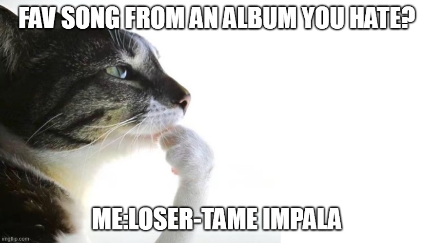 Worst album | FAV SONG FROM AN ALBUM YOU HATE? ME:LOSER-TAME IMPALA | image tagged in thinker | made w/ Imgflip meme maker