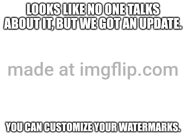 Why are custom watermarks paywalled? | LOOKS LIKE NO ONE TALKS ABOUT IT, BUT WE GOT AN UPDATE. YOU CAN CUSTOMIZE YOUR WATERMARKS. | image tagged in imgflip,watermark | made w/ Imgflip meme maker