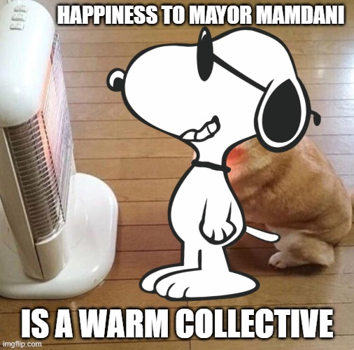 HAPPINESS IS A WARM PUPPY IN NYC NAMED MAYOR MAMDANI | HAPPINESS TO MAYOR MAMDANI; IS A WARM COLLECTIVE | image tagged in dog enjoying the warm heater,nyc,mayor,islamic state,communist socialist,cultural marxism | made w/ Imgflip meme maker