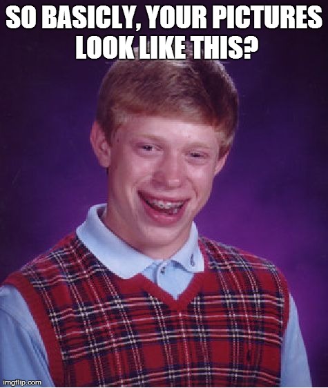 Bad Luck Brian Meme | SO BASICLY, YOUR PICTURES LOOK LIKE THIS? | image tagged in memes,bad luck brian | made w/ Imgflip meme maker