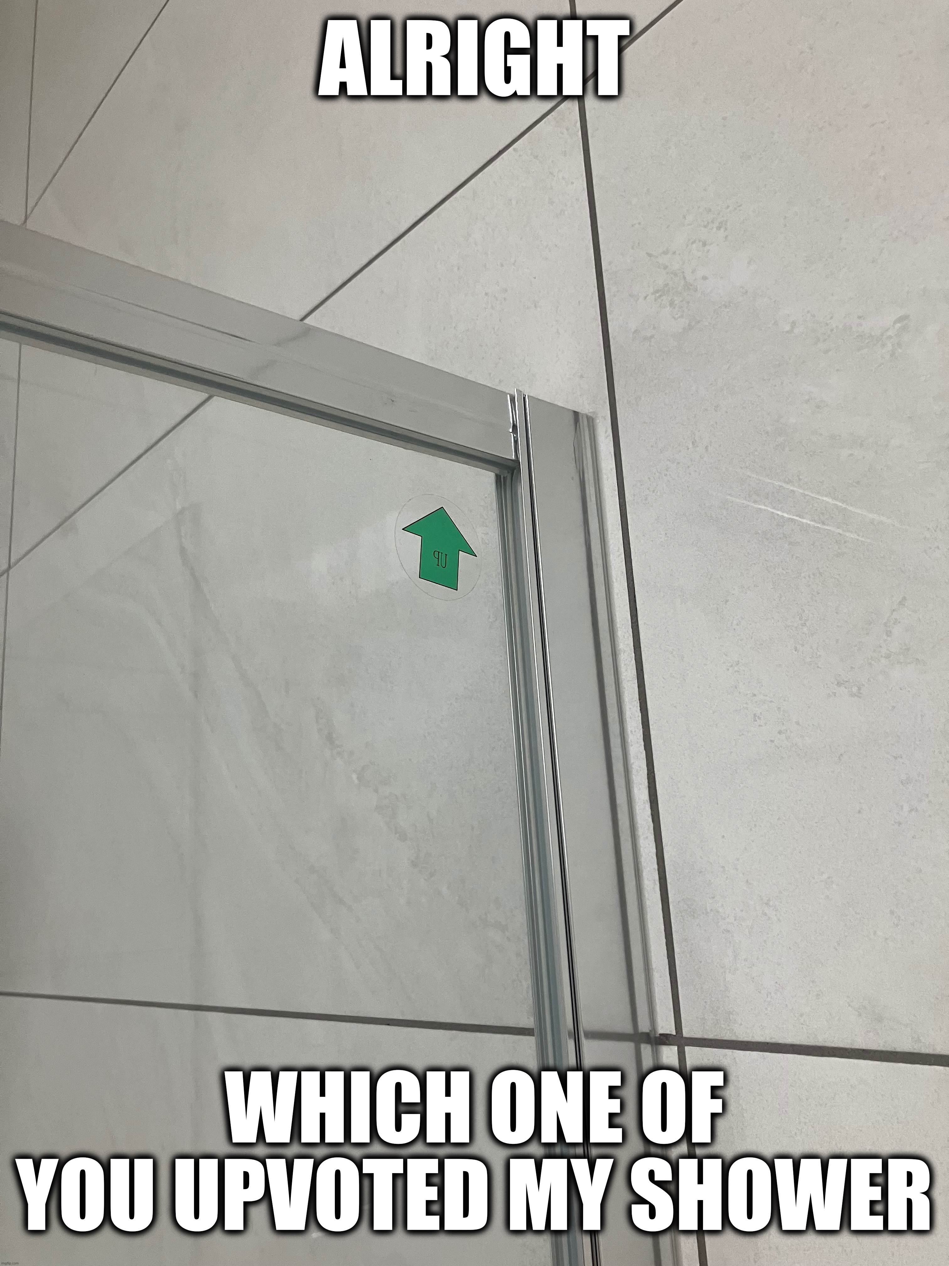 ALRIGHT; WHICH ONE OF YOU UPVOTED MY SHOWER | made w/ Imgflip meme maker