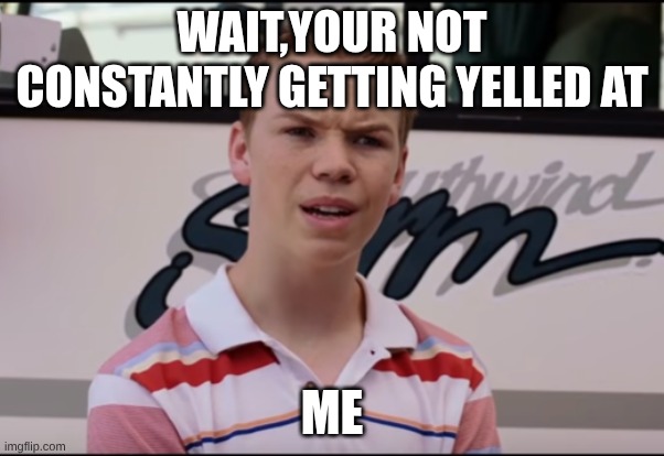 You Guys are Getting Paid | WAIT,YOUR NOT CONSTANTLY GETTING YELLED AT; ME | image tagged in you guys are getting paid | made w/ Imgflip meme maker