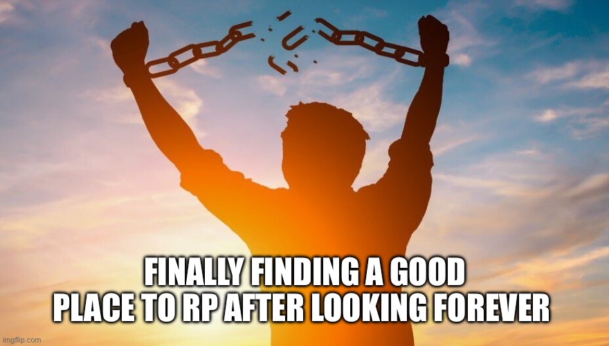 Finally bro | FINALLY FINDING A GOOD PLACE TO RP AFTER LOOKING FOREVER | image tagged in breaking chains | made w/ Imgflip meme maker