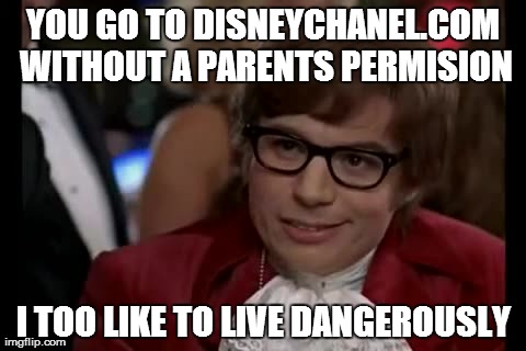 I Too Like To Live Dangerously Meme | YOU GO TO DISNEYCHANEL.COM WITHOUT A PARENTS PERMISION I TOO LIKE TO LIVE DANGEROUSLY | image tagged in memes,i too like to live dangerously | made w/ Imgflip meme maker