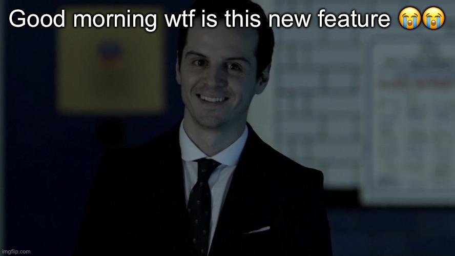 Smiles maliciously | Good morning wtf is this new feature 😭😭 | image tagged in smiles maliciously | made w/ Imgflip meme maker