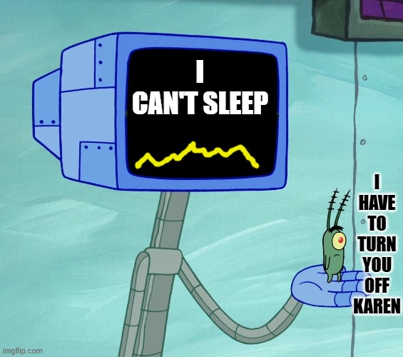 karen | I CAN'T SLEEP; I HAVE TO TURN YOU OFF KAREN | image tagged in karen | made w/ Imgflip meme maker