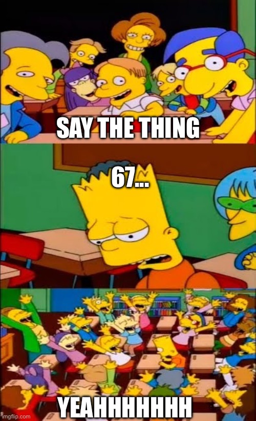 I DONT WANNA SAY BRAINROT | SAY THE THING; 67... YEAHHHHHHH | image tagged in say the line bart simpsons | made w/ Imgflip meme maker