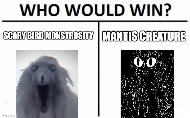 Who Would Win? | SCARY BIRD MONSTROSITY; MANTIS CREATURE | image tagged in memes,who would win | made w/ Imgflip meme maker