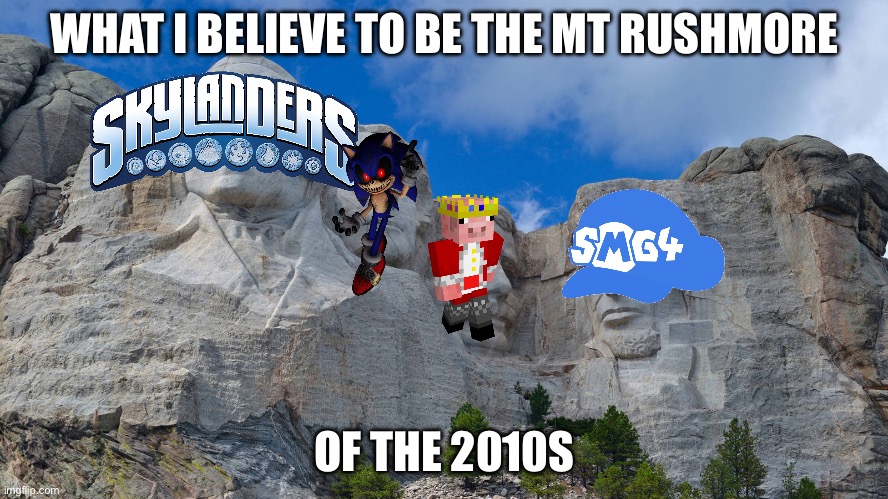 2010s Nostalgia | WHAT I BELIEVE TO BE THE MT RUSHMORE; OF THE 2010S | image tagged in mt rushmore,sonic exe,skylanders,technoblade,smg4,2010s | made w/ Imgflip meme maker