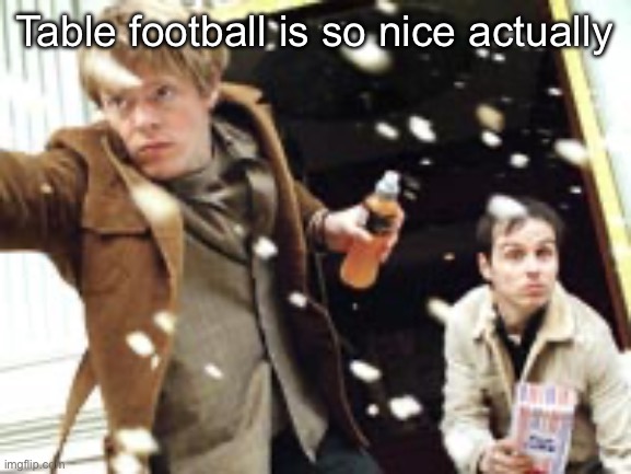 My Life in Film (2004) | Table football is so nice actually | image tagged in my life in film 2004 | made w/ Imgflip meme maker