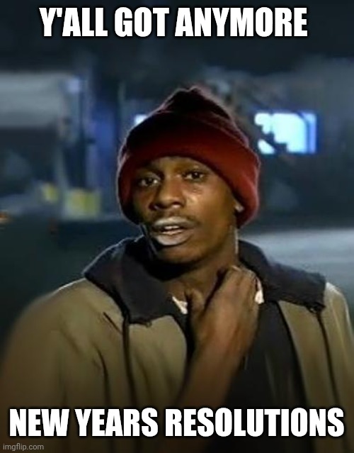 Tyrone the crackhead | Y'ALL GOT ANYMORE; NEW YEARS RESOLUTIONS | image tagged in tyrone the crackhead,happy new year,drugs,addiction | made w/ Imgflip meme maker