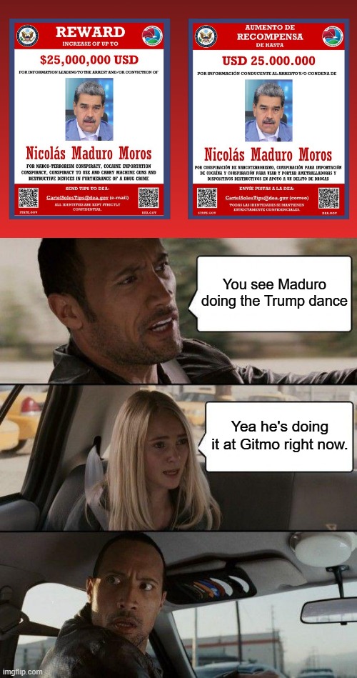 Who gets the 25 mill? | You see Maduro doing the Trump dance; Yea he's doing it at Gitmo right now. | image tagged in memes,the rock driving | made w/ Imgflip meme maker