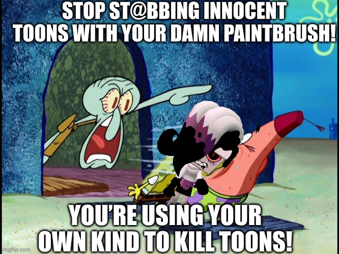 Twisted brusha is a menace to society | STOP ST@BBING INNOCENT TOONS WITH YOUR DAMN PAINTBRUSH! YOU’RE USING YOUR OWN KIND TO KILL TOONS! | image tagged in squidward screaming | made w/ Imgflip meme maker