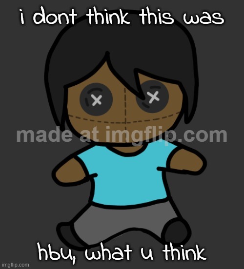 omori addict voodooo doll (ty discoo) | i dont think this was; hbu, what u think | image tagged in omori addict voodooo doll ty discoo | made w/ Imgflip meme maker