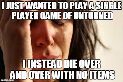 First World Problems | I JUST WANTED TO PLAY A SINGLE PLAYER GAME OF UNTURNED I INSTEAD DIE OVER AND OVER WITH NO ITEMS | image tagged in memes,first world problems | made w/ Imgflip meme maker