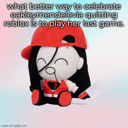yi xi plush | what better way to celebrate oakleymendelevia quitting roblox is to play her last game. | image tagged in yi xi plush | made w/ Imgflip meme maker