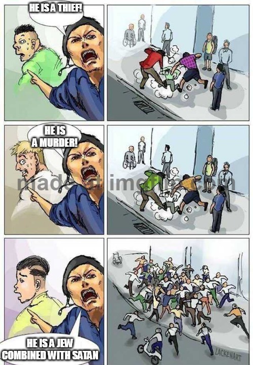 Thief Murderer | HE IS A THIEF! HE IS A MURDER! HE IS A JEW COMBINED WITH SATAN | image tagged in thief murderer | made w/ Imgflip meme maker