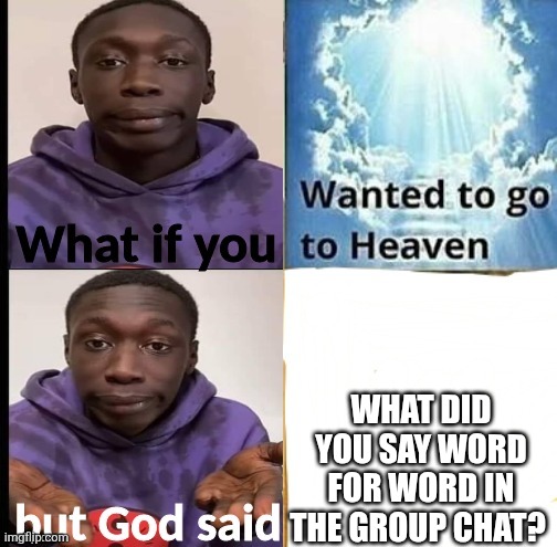 Relatable | WHAT DID YOU SAY WORD FOR WORD IN THE GROUP CHAT? | image tagged in what if you wanted to go to heaven khaby,relatable | made w/ Imgflip meme maker