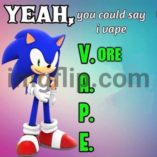 Yeah you could say I vape sonic | ORE | image tagged in yeah you could say i vape sonic | made w/ Imgflip meme maker