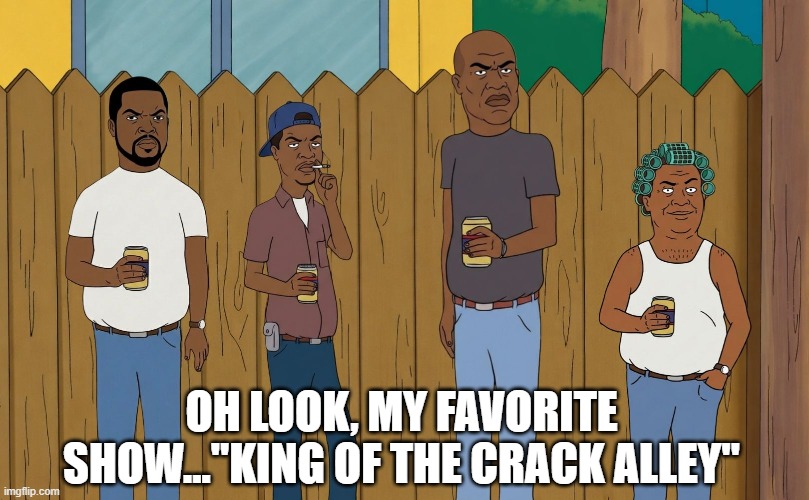 Favorite New Show | OH LOOK, MY FAVORITE SHOW..."KING OF THE CRACK ALLEY" | image tagged in dark humor | made w/ Imgflip meme maker