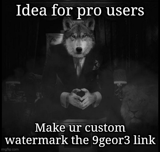 Wolf on a chair | Idea for pro users; Make ur custom watermark the 9geor3 link | image tagged in wolf on a chair | made w/ Imgflip meme maker