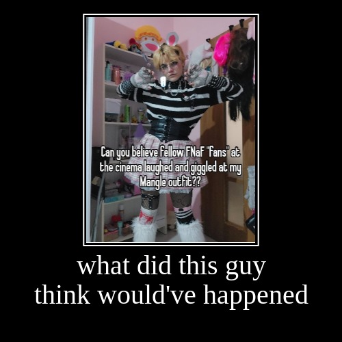 what did this guy think would've happened | | made w/ Imgflip demotivational maker