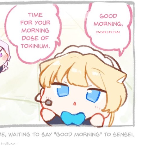 Just woke up 20 minutes ago | UNDERSTREAM | image tagged in toki good morning x | made w/ Imgflip meme maker