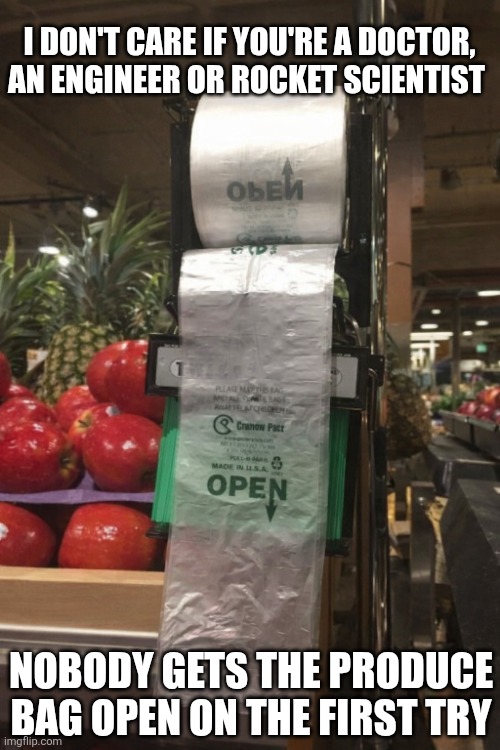 I Don't Care If You're A Doctor An Engineer Or A Rocket Scientist | I DON'T CARE IF YOU'RE A DOCTOR,
AN ENGINEER OR ROCKET SCIENTIST; NOBODY GETS THE PRODUCE BAG OPEN ON THE FIRST TRY | image tagged in chrisjoines1 | made w/ Imgflip meme maker