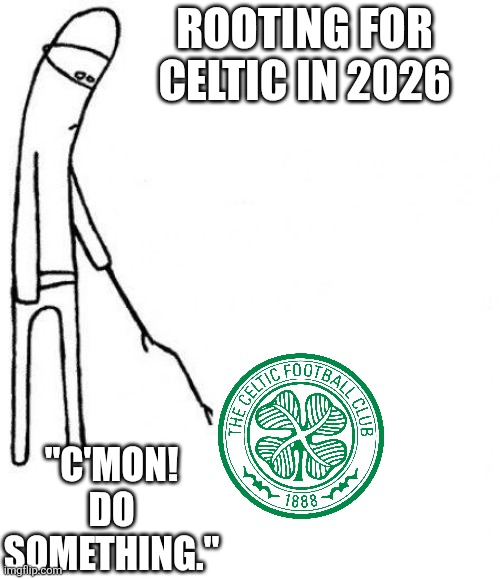 Celtic woes | ROOTING FOR CELTIC IN 2026; "C'MON! DO SOMETHING." | image tagged in c'mon do something | made w/ Imgflip meme maker