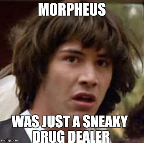Conspiracy Keanu Meme | MORPHEUS WAS JUST A SNEAKY DRUG DEALER | image tagged in memes,conspiracy keanu | made w/ Imgflip meme maker