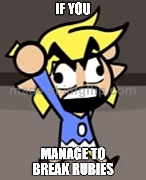 Real :D | IF YOU; MANAGE TO BREAK RUBIES | image tagged in toaa angry,crazy | made w/ Imgflip meme maker