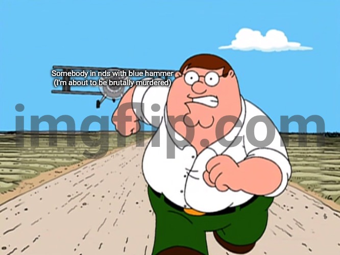 Peter Griffin running away | Somebody in nds with blue hammer (I'm about to be brutally murdered) | image tagged in peter griffin running away | made w/ Imgflip meme maker