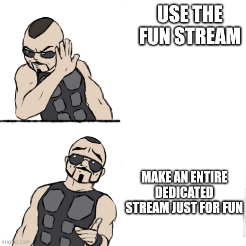 Lol | USE THE FUN STREAM; MAKE AN ENTIRE DEDICATED STREAM JUST FOR FUN | image tagged in sabaton | made w/ Imgflip meme maker
