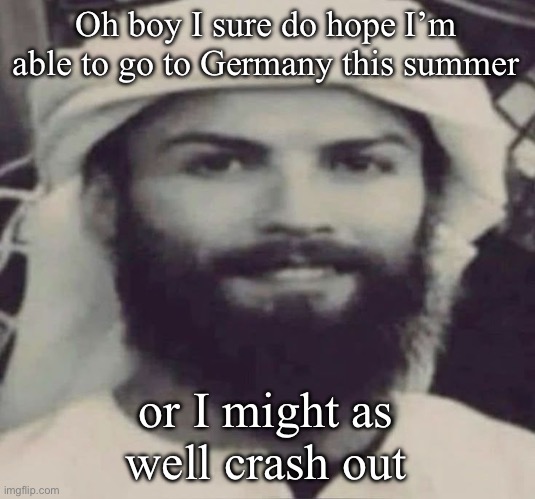 Muslimano Ronaldo | Oh boy I sure do hope I’m able to go to Germany this summer; or I might as well crash out | image tagged in muslimano ronaldo | made w/ Imgflip meme maker