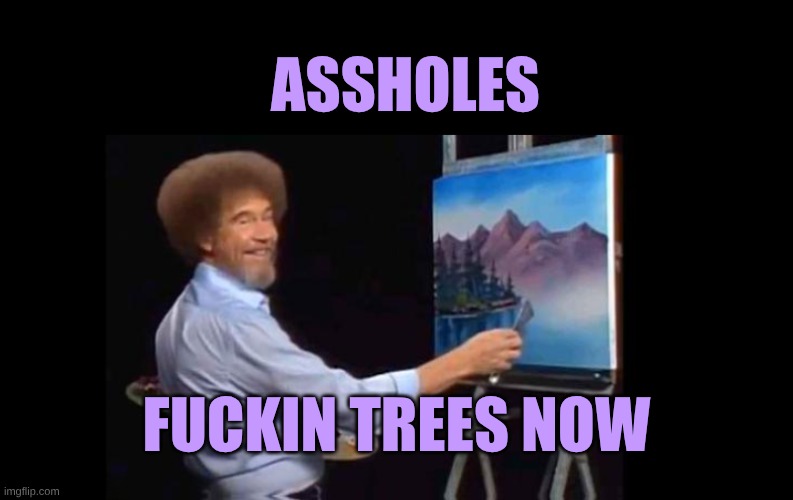 ASSHOLES FUCKIN TREES NOW | image tagged in bob ross extra pallet | made w/ Imgflip meme maker