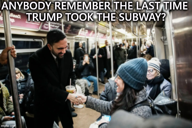 ANYBODY REMEMBER THE LAST TIME 
TRUMP TOOK THE SUBWAY? | image tagged in new york city,zohran mamdani,subway,trump,snob | made w/ Imgflip meme maker
