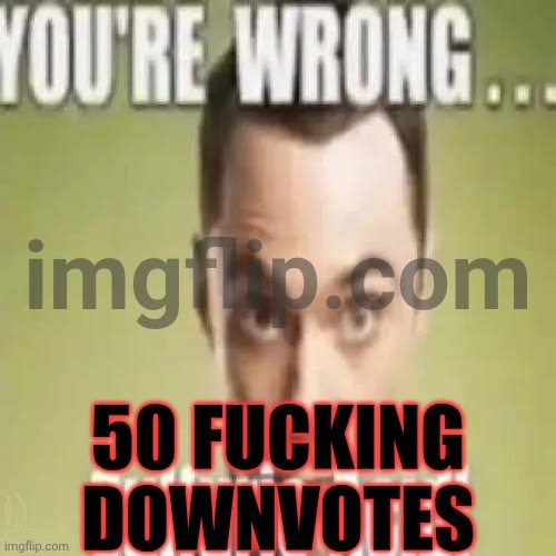 50 fucking downvotes | image tagged in 50 fucking downvotes | made w/ Imgflip meme maker