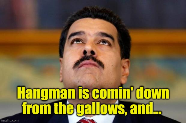 Hangman is comin' down from the gallows, and... | image tagged in maduro in orridisce | made w/ Imgflip meme maker