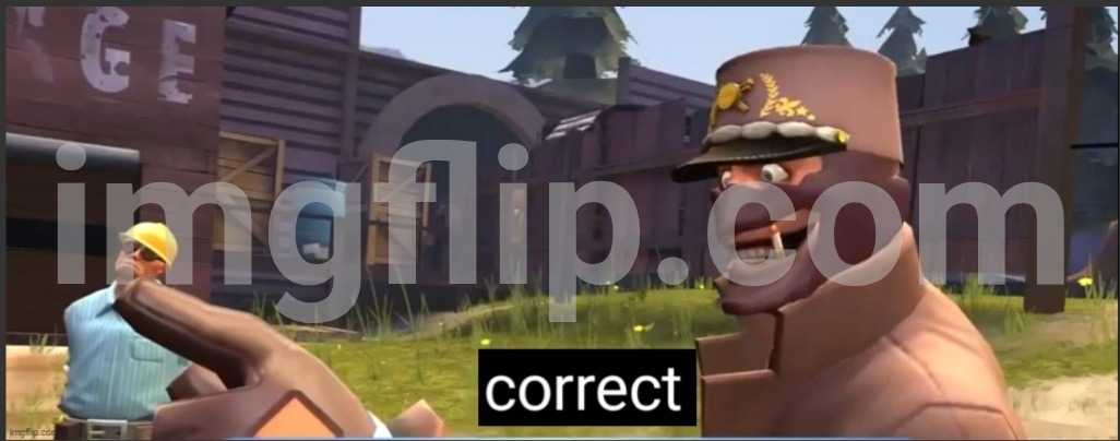 Correct | image tagged in correct | made w/ Imgflip meme maker