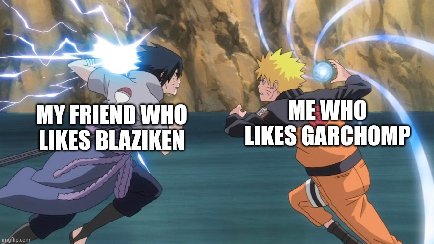 Naruto Sasuke | MY FRIEND WHO LIKES BLAZIKEN; ME WHO LIKES GARCHOMP | image tagged in naruto sasuke | made w/ Imgflip meme maker