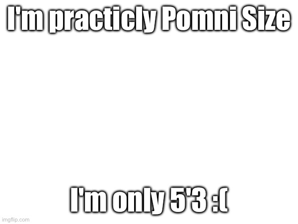 Asriel of Topic | I'm practicly Pomni Size; I'm only 5'3 :( | made w/ Imgflip meme maker