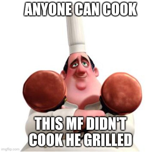 gusteau anyone can cook | ANYONE CAN COOK THIS MF DIDN'T COOK HE GRILLED | image tagged in gusteau anyone can cook | made w/ Imgflip meme maker