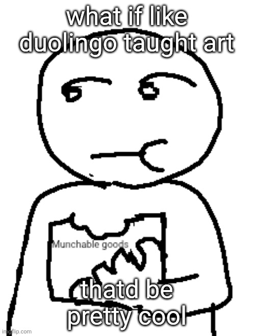 Munchable goods | what if like duolingo taught art; thatd be pretty cool | image tagged in munchable goods | made w/ Imgflip meme maker