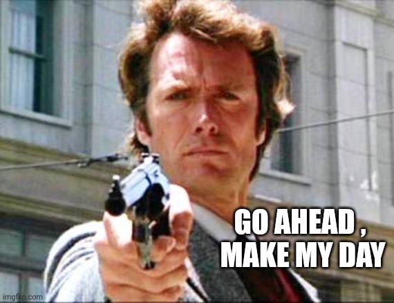 Dirty harry | GO AHEAD ,
 MAKE MY DAY | image tagged in dirty harry | made w/ Imgflip meme maker