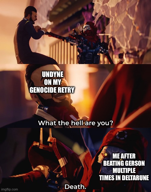 I had to redo because I needee to keep the Pie and the Snow Pieces for Sans (Also I beat her first try on 3HP) | UNDYNE ON MY GENOCIDE RETRY; ME AFTER BEATING GERSON MULTIPLE TIMES IN DELTARUNE | image tagged in what the hell are you death | made w/ Imgflip meme maker