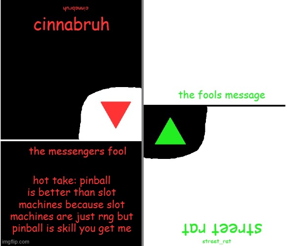 street rat n cinnabruh announcement | hot take: pinball is better than slot machines because slot machines are just rng but pinball is skill you get me | image tagged in street rat n cinnabruh announcement | made w/ Imgflip meme maker