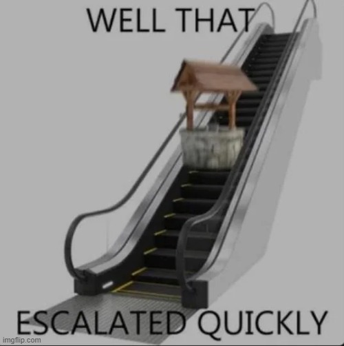Well that escalated quickly | image tagged in well that escalated quickly | made w/ Imgflip meme maker