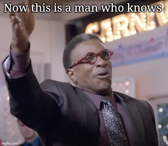 Now this is a man who knows | Now this is a man who knows | image tagged in now this is a man who knows | made w/ Imgflip meme maker