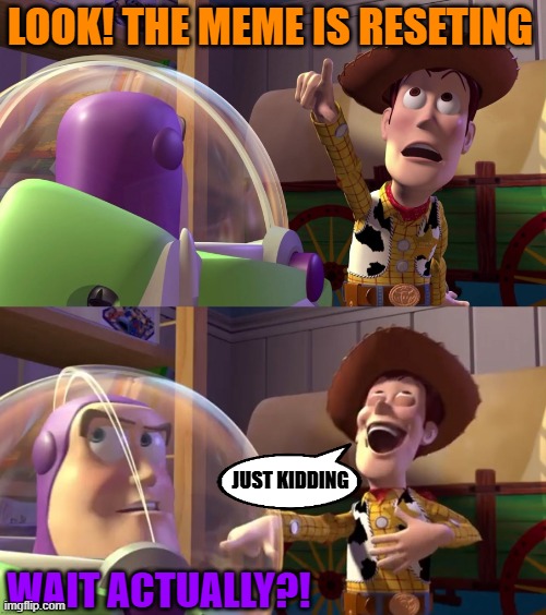 Woody telling Buzz that the meme is reseting | LOOK! THE MEME IS RESETING; JUST KIDDING; WAIT ACTUALLY?! | image tagged in toy story funny scene | made w/ Imgflip meme maker